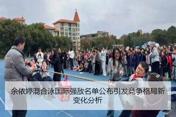余依婷混合泳国际强敌名单公布引发竞争格局新变化分析